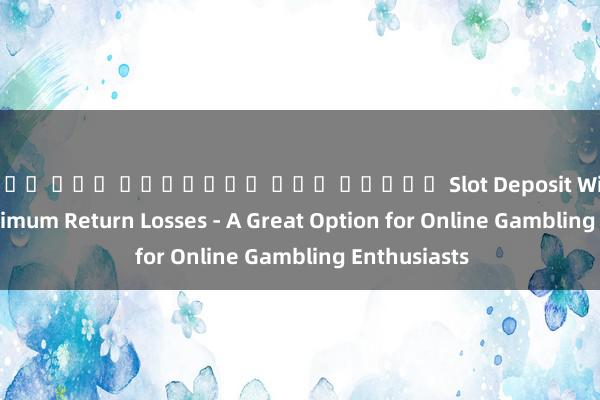 เว็บ พนน ออนไลน์ เกม สล็อต Slot Deposit Withdraw No Minimum Return Losses - A Great Option for Online Gambling Enthusiasts